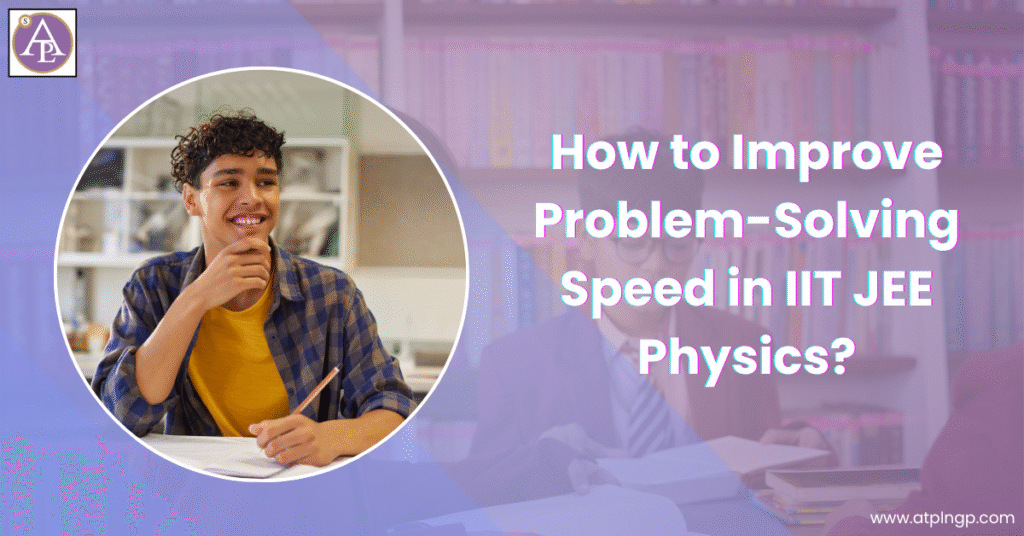 How to Improve Problem-Solving Speed in IIT JEE Physics?
